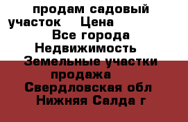 продам садовый участок  › Цена ­ 199 000 - Все города Недвижимость » Земельные участки продажа   . Свердловская обл.,Нижняя Салда г.